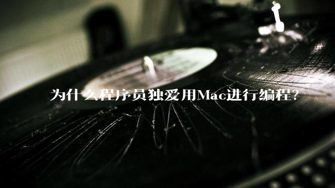 为什么程序员独爱用Mac进行编程?