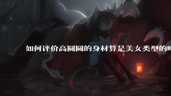 如何评价高圆圆的身材算是美女类型的吗?