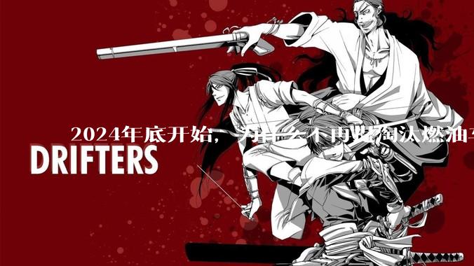 2024年底开始,为什么不再提淘汰燃油车了?