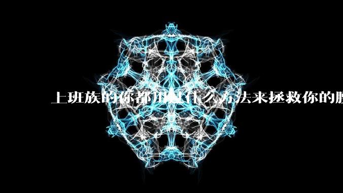上班族的你都用过什么方法来拯救你的腰?