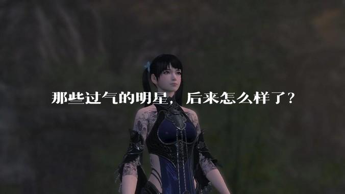 那些过气的明星,后来怎么样了?