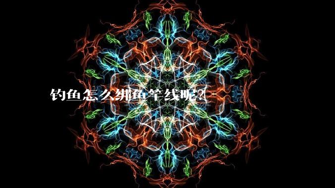 钓鱼怎么绑鱼竿线呢?