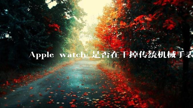 Apple watch 是否在干掉传统机械手表?