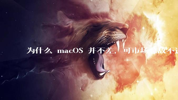 为什么 macOS 并不差,可市场总敌不过 Windows?