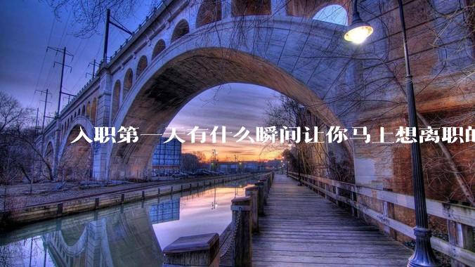 入职第一天有什么瞬间让你马上想离职的?