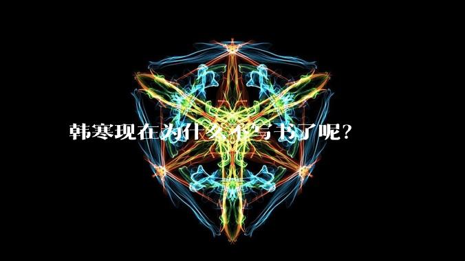 韩寒现在为什么不写书了呢?