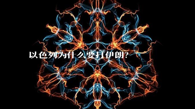 以色列为什么要打伊朗?