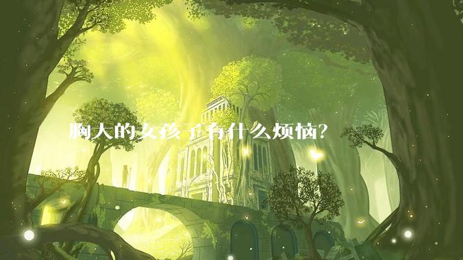 胸大的女孩子有什么烦恼?