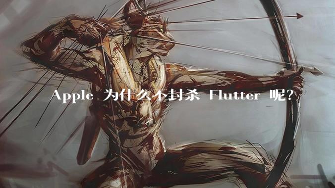 Apple 为什么不封杀 Flutter 呢?