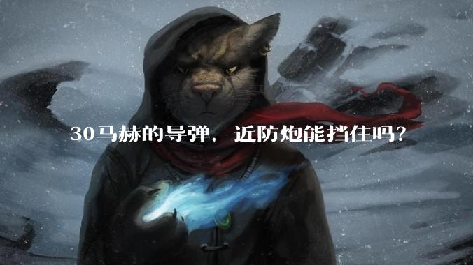 30马赫的导弹,近防炮能挡住吗?