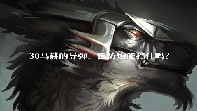 30马赫的导弹,近防炮能挡住吗?