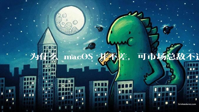 为什么 macOS 并不差,可市场总敌不过 Windows?