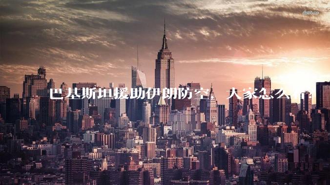 巴基斯坦援助伊朗防空,大家怎么看?