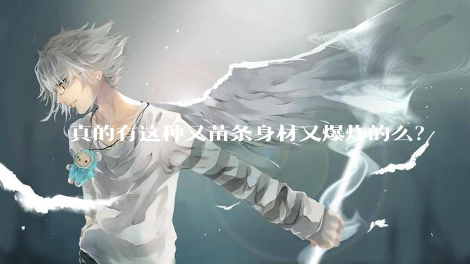 真的有这种又苗条身材又爆炸的么?