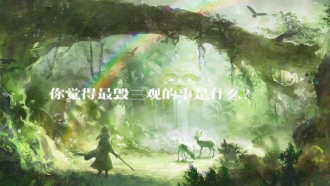 你觉得最毁三观的事是什么?