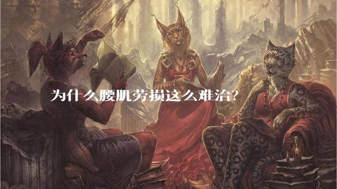 为什么腰肌劳损这么难治?