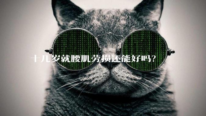 十几岁就腰肌劳损还能好吗?