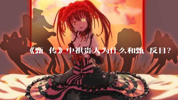 《甄嬛传》中祺贵人为什么和甄嬛反目?