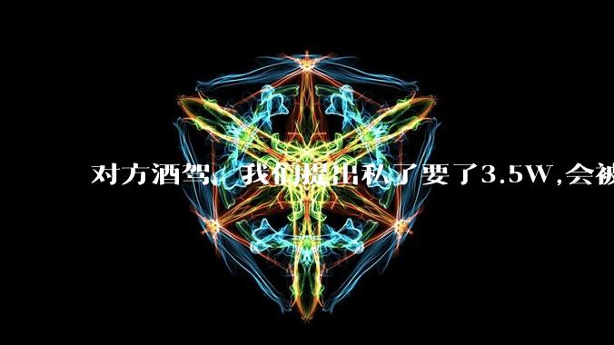 对方酒驾,我们提出私了要了3.5W,会被认为敲诈勒索吗?