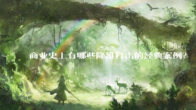 商业史上有哪些降维打击的经典案例?
