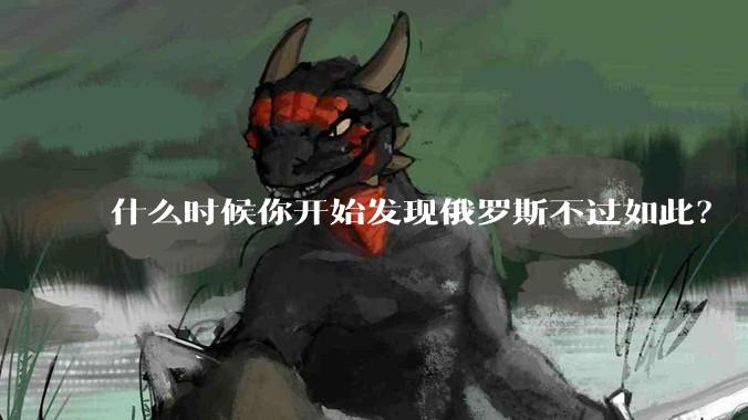 什么时候你开始发现俄罗斯不过如此?