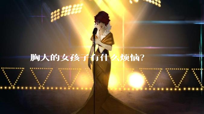 胸大的女孩子有什么烦恼?