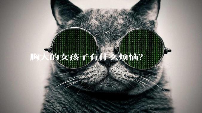 胸大的女孩子有什么烦恼?