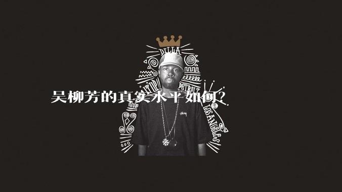 吴柳芳的真实水平如何?