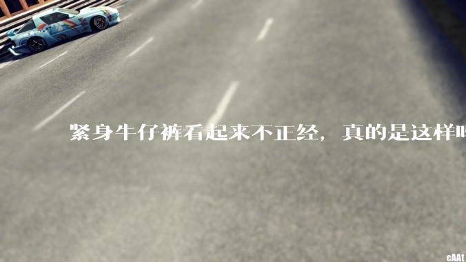 紧身牛仔裤看起来不正经,真的是这样吗?