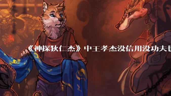 《神探狄仁杰》中王孝杰没信用没功夫也没有脑子,为什么武则天会赏识他,狄仁杰会纵容他?
