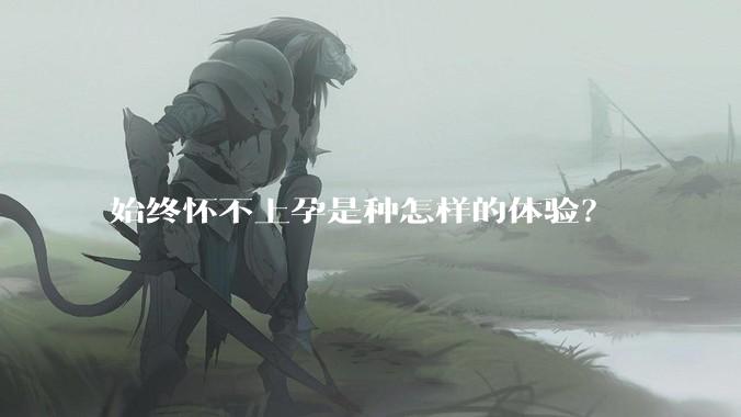 始终怀不上孕是种怎样的体验?