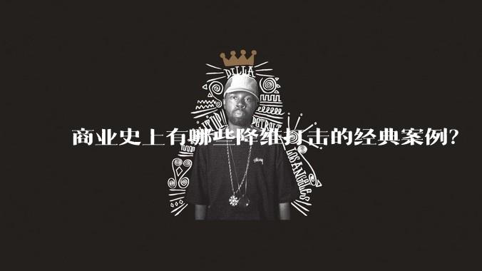 商业史上有哪些降维打击的经典案例?