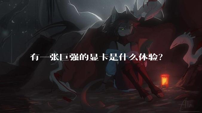 有一张巨强的显卡是什么体验?