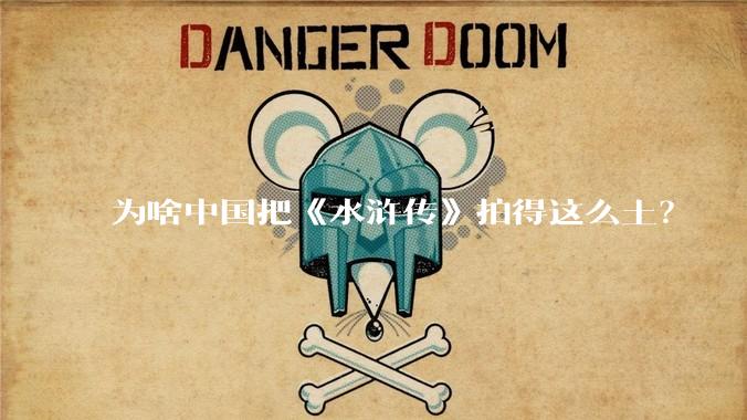 为啥中国把《水浒传》拍得这么土?