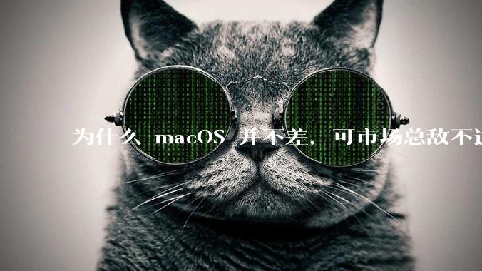 为什么 macOS 并不差,可市场总敌不过 Windows?