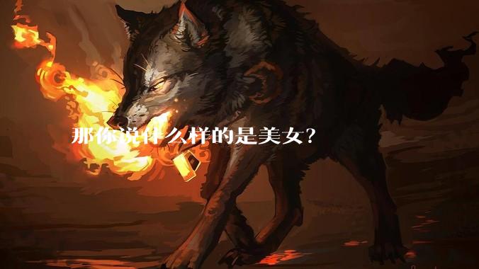 那你说什么样的是美女?