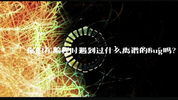 你们在编程时遇到过什么离谱的bug吗?