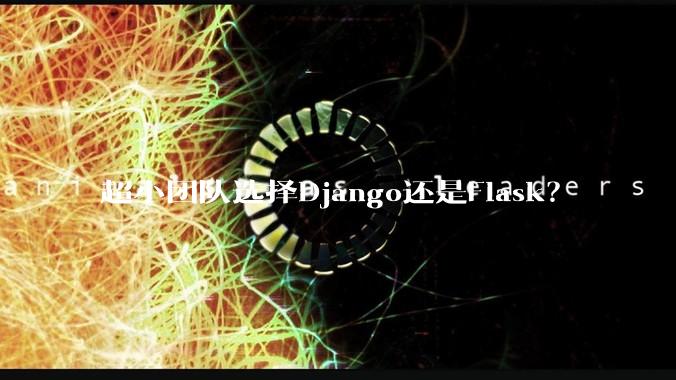 超小团队选择Django还是Flask?