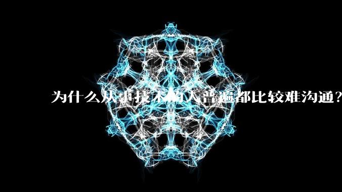 为什么从事技术的人普遍都比较难沟通?