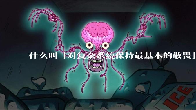 什么叫「对复杂系统保持最基本的敬畏」?