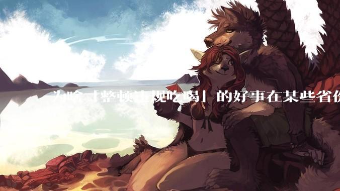 为啥「整顿违规吃喝」的好事在某些省份落实成了「吃饭违规」?这会对当地的餐饮行业造成影响吗?
