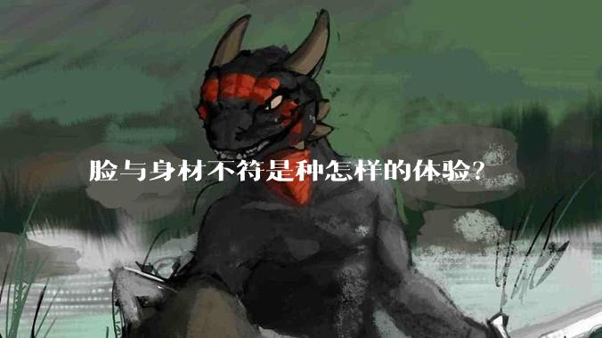 脸与身材不符是种怎样的体验?
