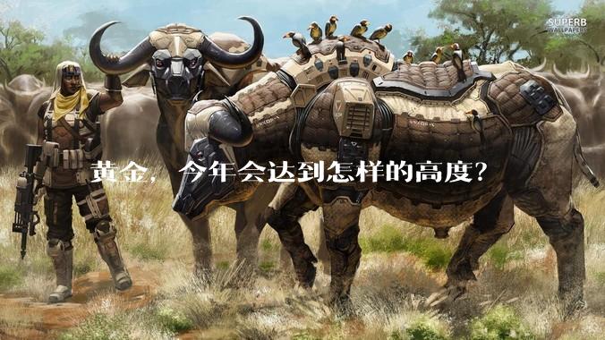 黄金,今年会达到怎样的高度?
