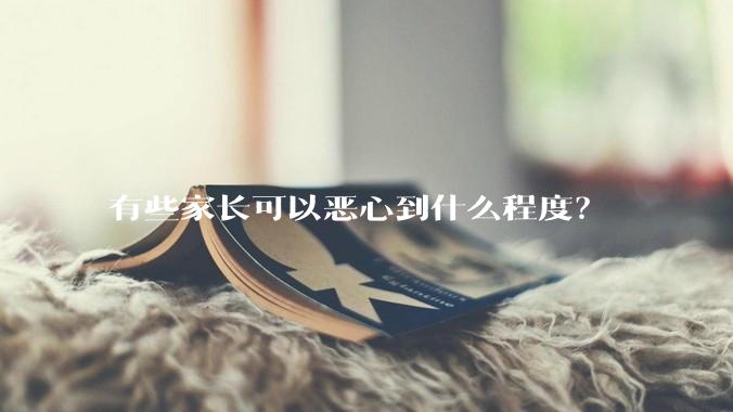 有些家长可以恶心到什么程度?