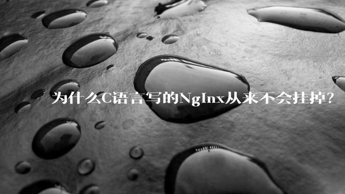 为什么C语言写的Nginx从来不会挂掉?