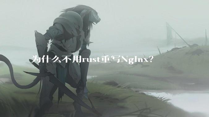 为什么不用rust重写Nginx?