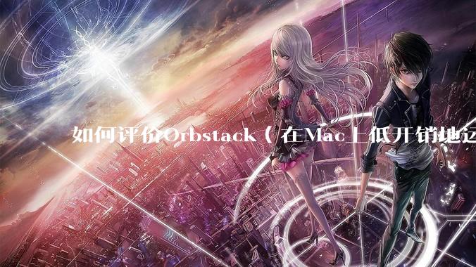 如何评价Orbstack(在Mac上低开销地运行容器和Linux)?