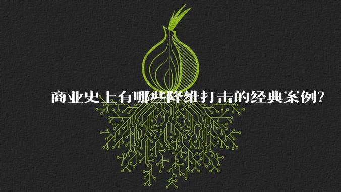 商业史上有哪些降维打击的经典案例?