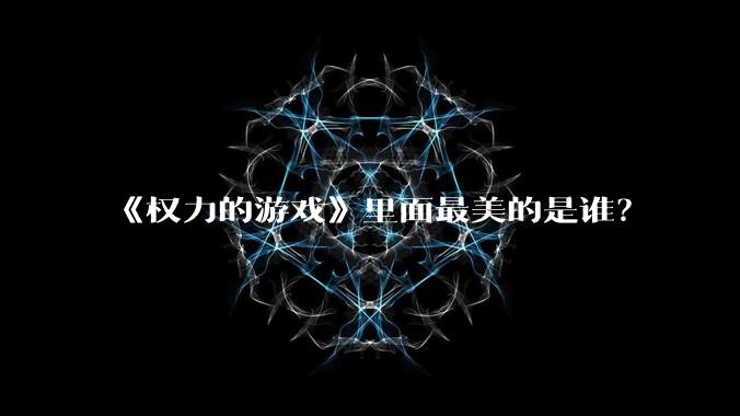 《权力的游戏》里面最美的是谁?