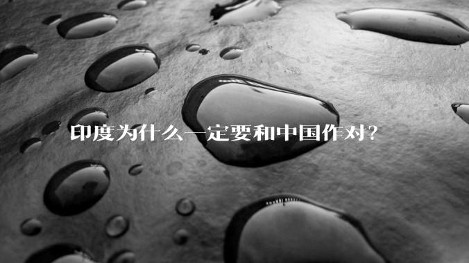印度为什么一定要和中国作对?